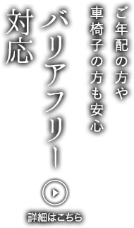 ご年配の方や車椅子の方も安心　バリアフリー対応