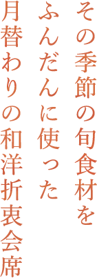 その季節の旬食材をふんだんに使った月替わりの和洋折衷会席